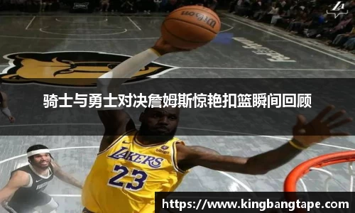 骑士与勇士对决詹姆斯惊艳扣篮瞬间回顾